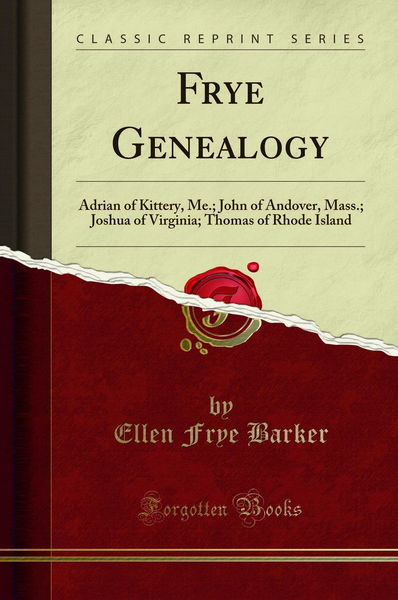 Frye Genealogy: Adrian of Kittery, Me.; John of Andover, Mass.; Joshua of Virginia; Thomas of Rhode Island (Classic Reprint)