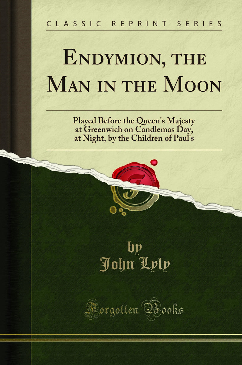 Endymion, the Man in the Moon: Played Before the Queen''s Majesty at Greenwich on Candlemas Day, at Night, by the Children of Paul''s (Classic Reprint)