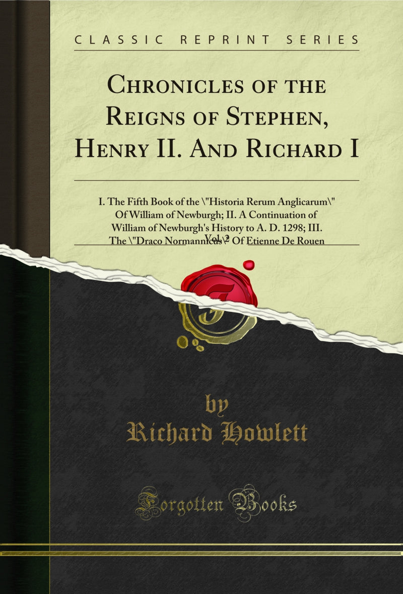 "Chronicles of the Reigns of Stephen, Henry II. And Richard I, Vol. 2: I. The Fifth Book of the "Historia Rerum Anglicarum" Of William of Newburgh; II. A Continuation of William of Newburgh''s History to A. D. 1298; III. The "Draco Normannicus" Of Etie"