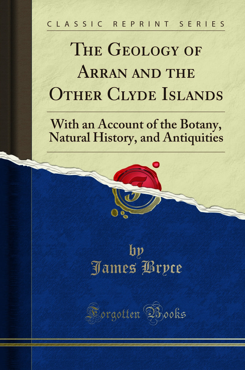 The Geology of Arran and the Other Clyde Islands: With an Account of the Botany, Natural History, and Antiquities (Classic Reprint)