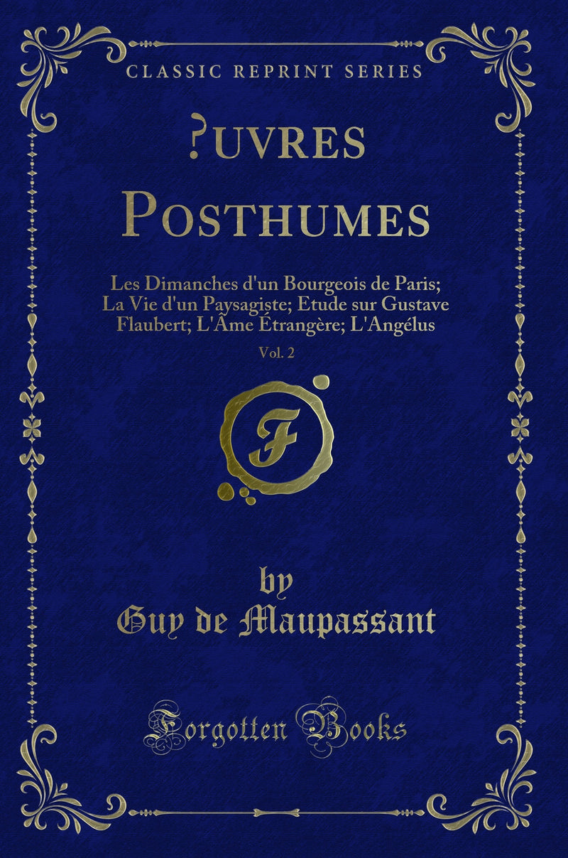 Œuvres Posthumes, Vol. 2: Les Dimanches d''un Bourgeois de Paris; La Vie d''un Paysagiste; Etude sur Gustave Flaubert; L''Âme Étrangère; L''Angélus (Classic Reprint)