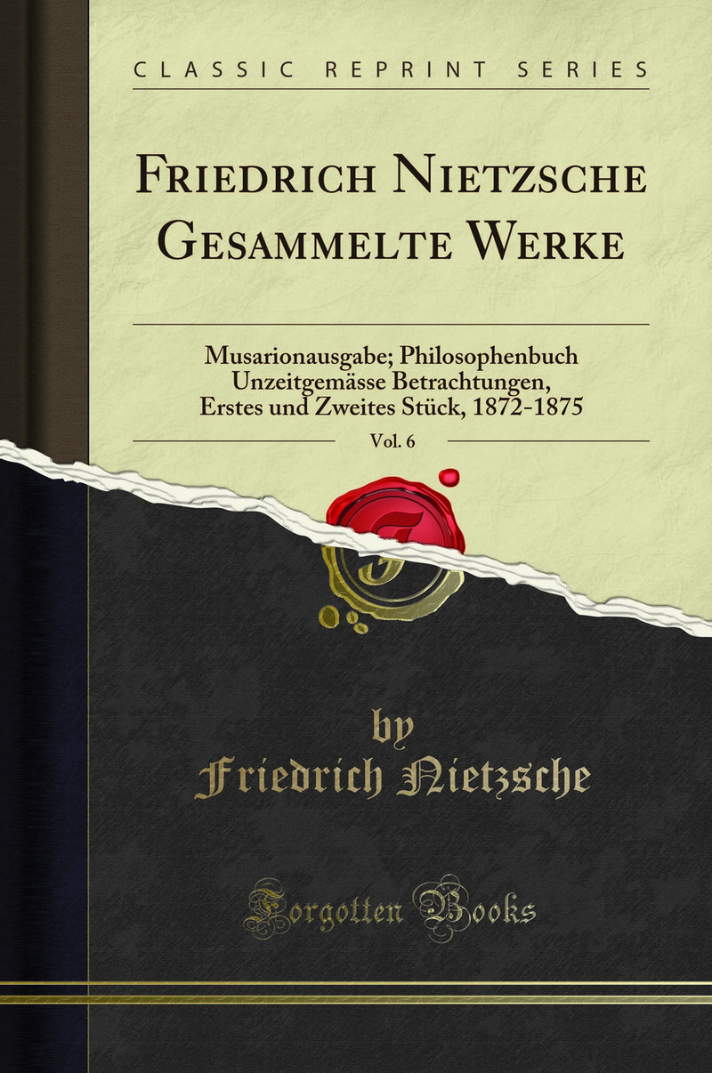 Friedrich Nietzsche Gesammelte Werke, Vol. 6: Musarionausgabe; Philosophenbuch Unzeitgemässe Betrachtungen, Erstes und Zweites Stück, 1872-1875 (Classic Reprint)