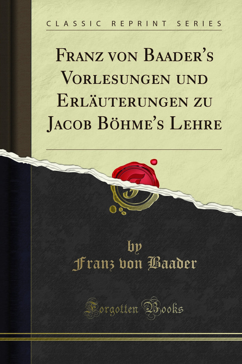 Franz von Baader''s Vorlesungen und Erläuterungen zu Jacob Böhme''s Lehre (Classic Reprint)