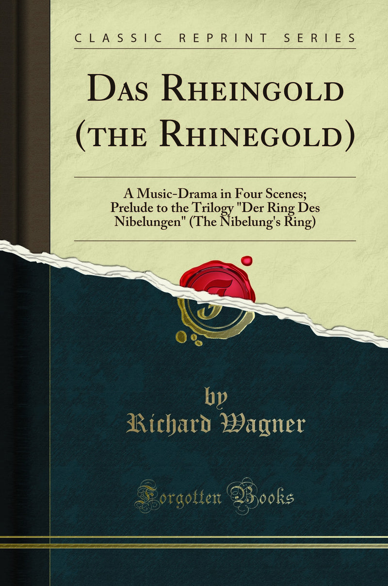 "Das Rheingold (the Rhinegold): A Music-Drama in Four Scenes; Prelude to the Trilogy "Der Ring Des Nibelungen" (The Nibelung's Ring) (Classic Reprint)"