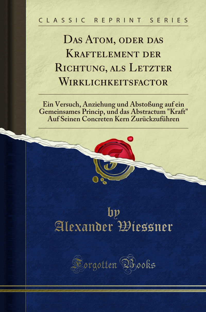 "Das Atom, oder das Kraftelement der Richtung, als Letzter Wirklichkeitsfactor: Ein Versuch, Anziehung und Abstoßung auf ein Gemeinsames Princip, und das Abstractum "Kraft" Auf Seinen Concreten Kern Zurückzuführen (Classic Reprint)"