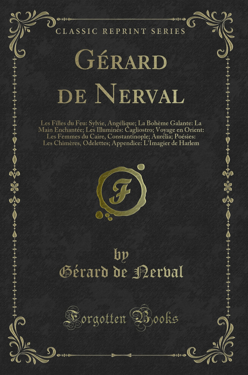 Gérard de Nerval: Les Filles du Feu: Sylvie, Angélique; La Bohème Galante: La Main Enchantée; Les Illuminés: Cagliostro; Voyage en Orient: Les Femmes du Caire, Constantinople; Aurélia; Poésies: Les Chimères, Odelettes; Appendice: L''Imagier de Harl