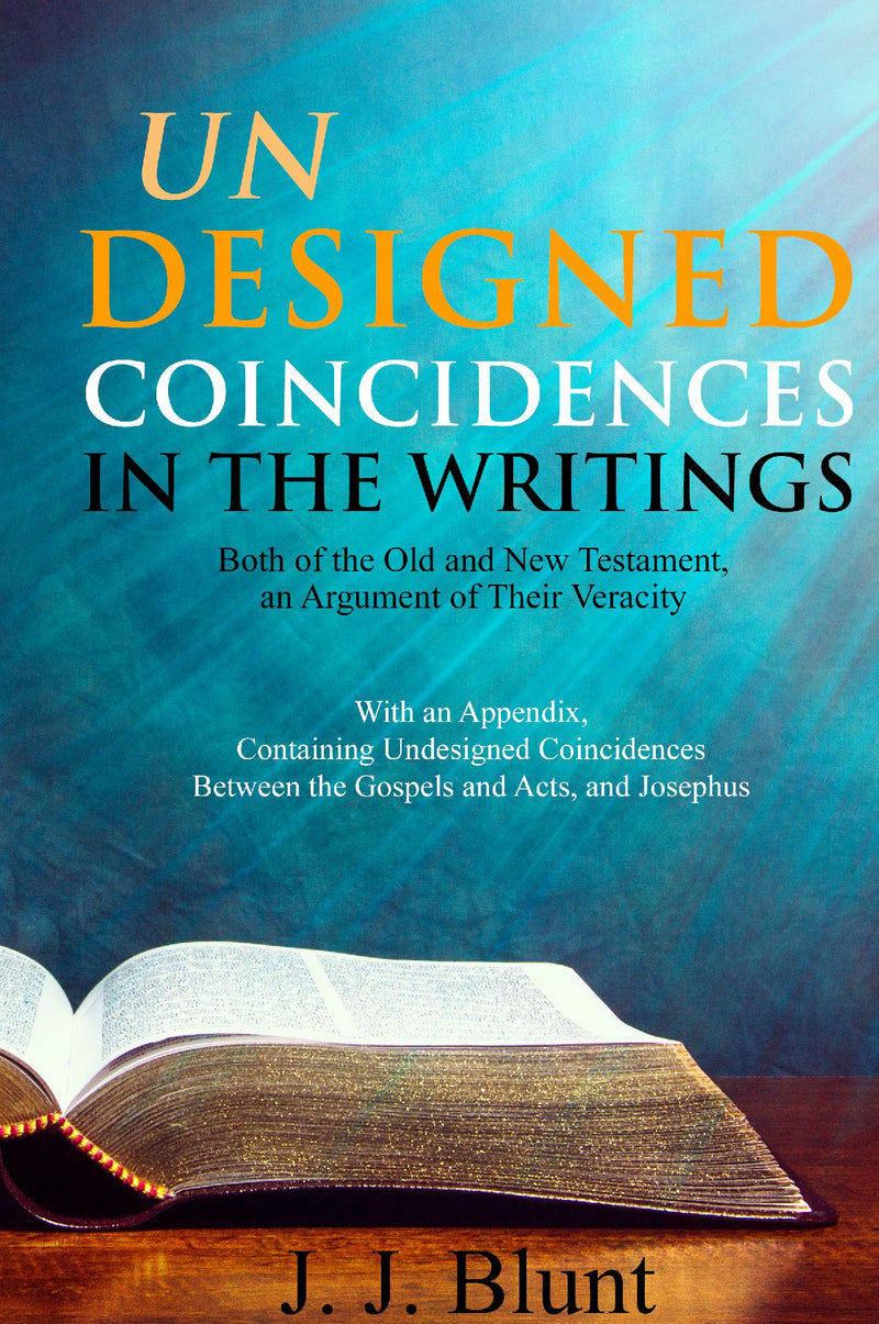 Undesigned Coincidences in the Writings Both of the Old and New Testament, an Argument of Their Veracity; With an Appendix, Containing Undesigned Coincidences Between the Gospels and Acts, and Josephus