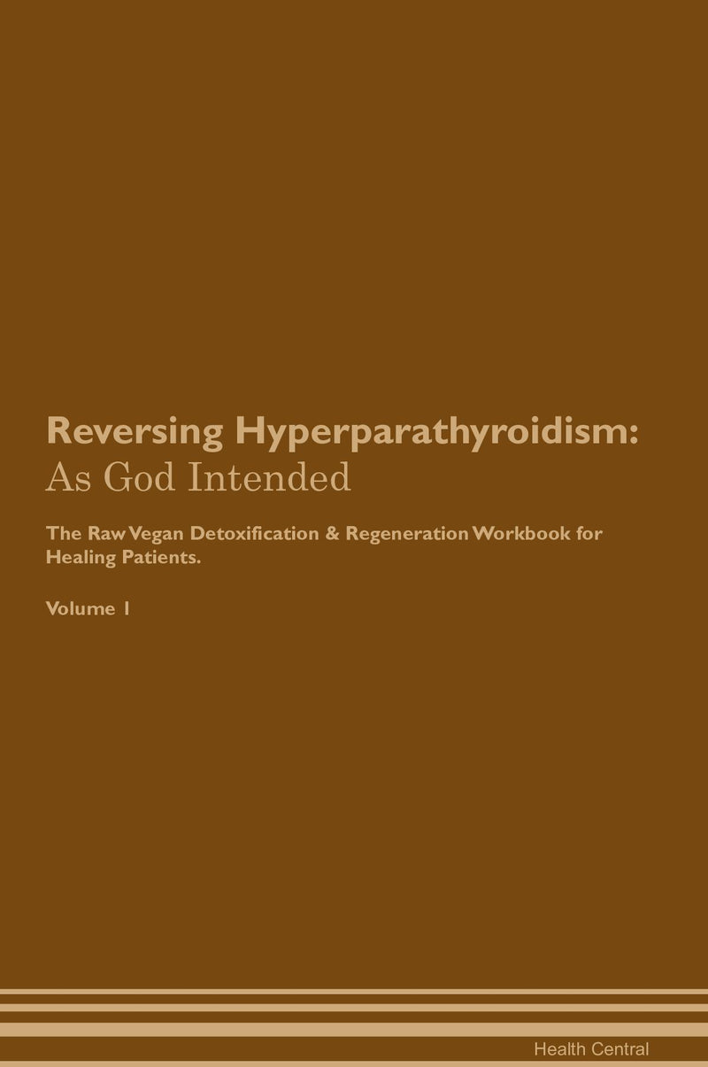 Reversing Hyperparathyroidism: As God Intended The Raw Vegan Detoxification & Regeneration Workbook for Healing Patients. Volume 1