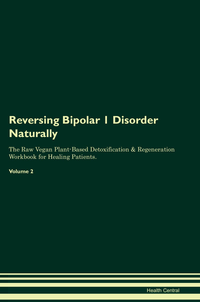 Reversing Bipolar 1 Disorder Naturally The Raw Vegan Plant-Based Detoxification & Regeneration Workbook for Healing Patients. Volume 2