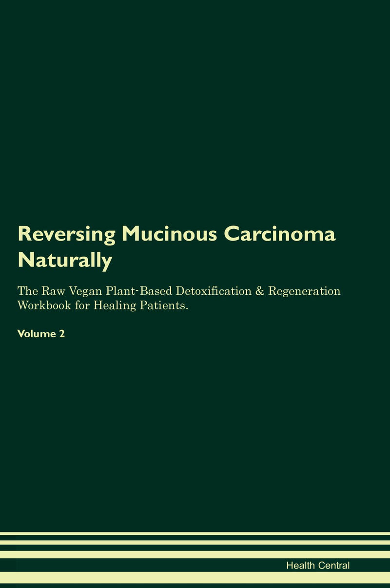 Reversing Mucinous Carcinoma Naturally The Raw Vegan Plant-Based Detoxification & Regeneration Workbook for Healing Patients. Volume 2