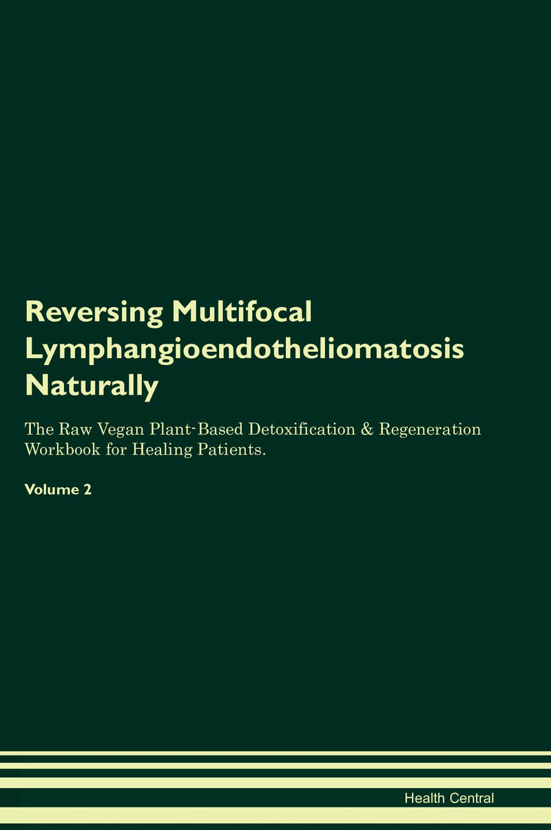 Reversing Multifocal Lymphangioendotheliomatosis Naturally The Raw Vegan Plant-Based Detoxification & Regeneration Workbook for Healing Patients. Volume 2