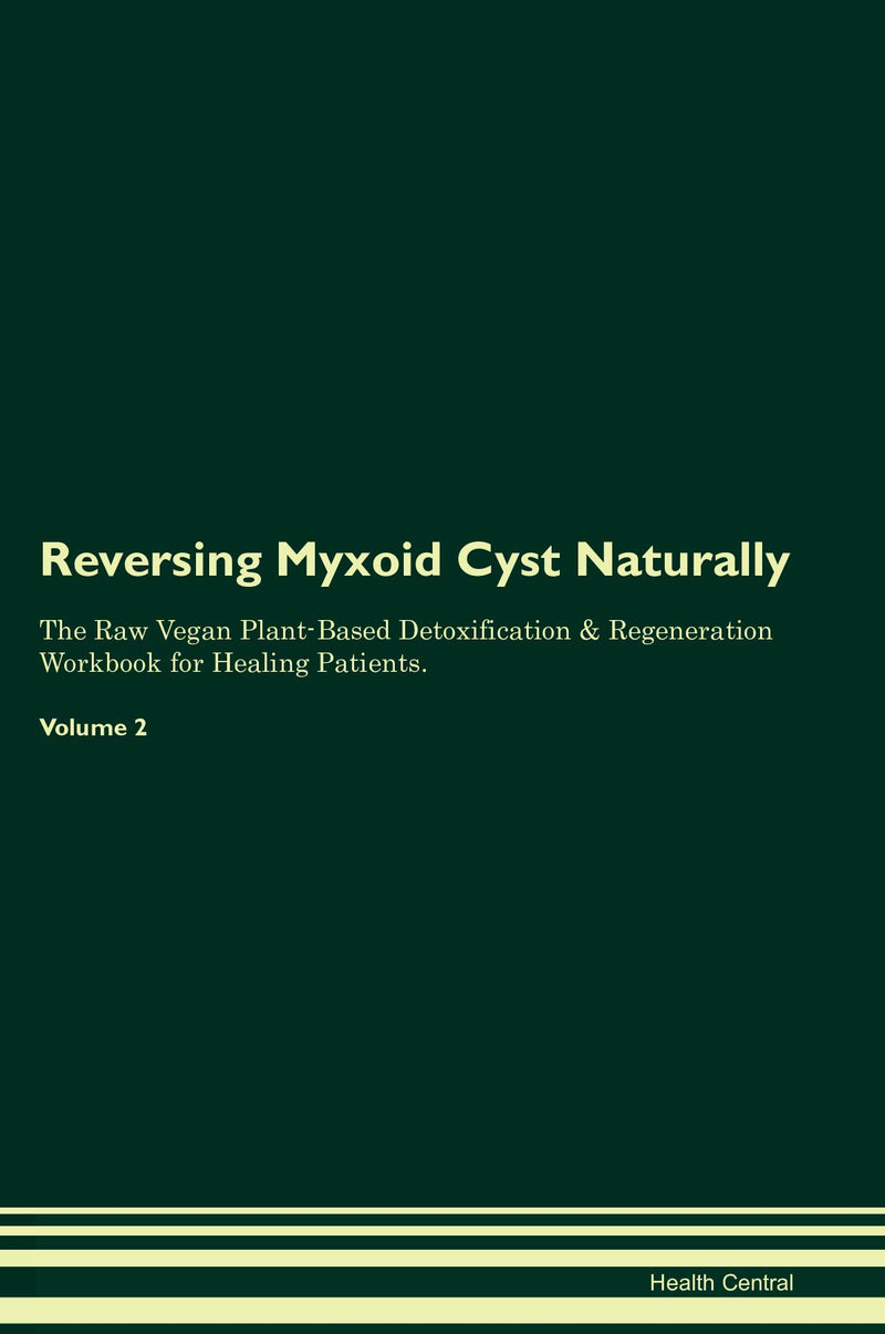 Reversing Myxoid Cyst Naturally The Raw Vegan Plant-Based Detoxification & Regeneration Workbook for Healing Patients. Volume 2