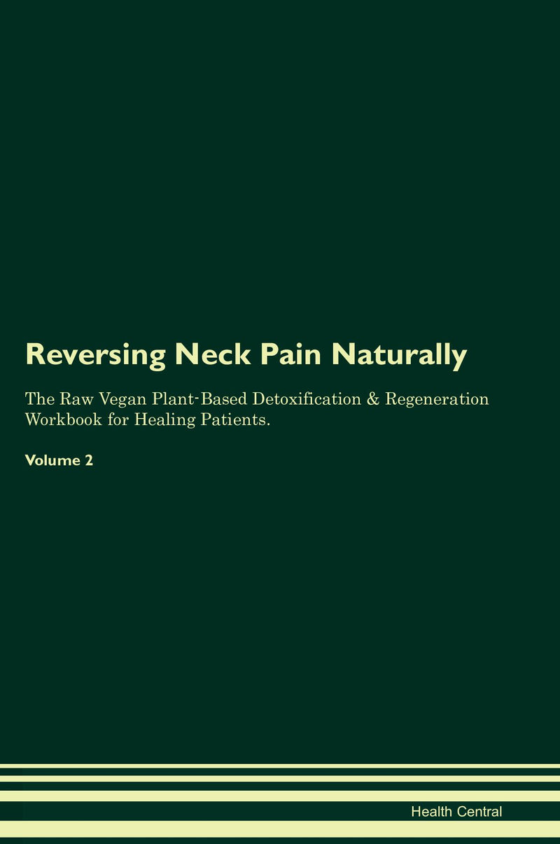 Reversing Neck Pain Naturally The Raw Vegan Plant-Based Detoxification & Regeneration Workbook for Healing Patients. Volume 2