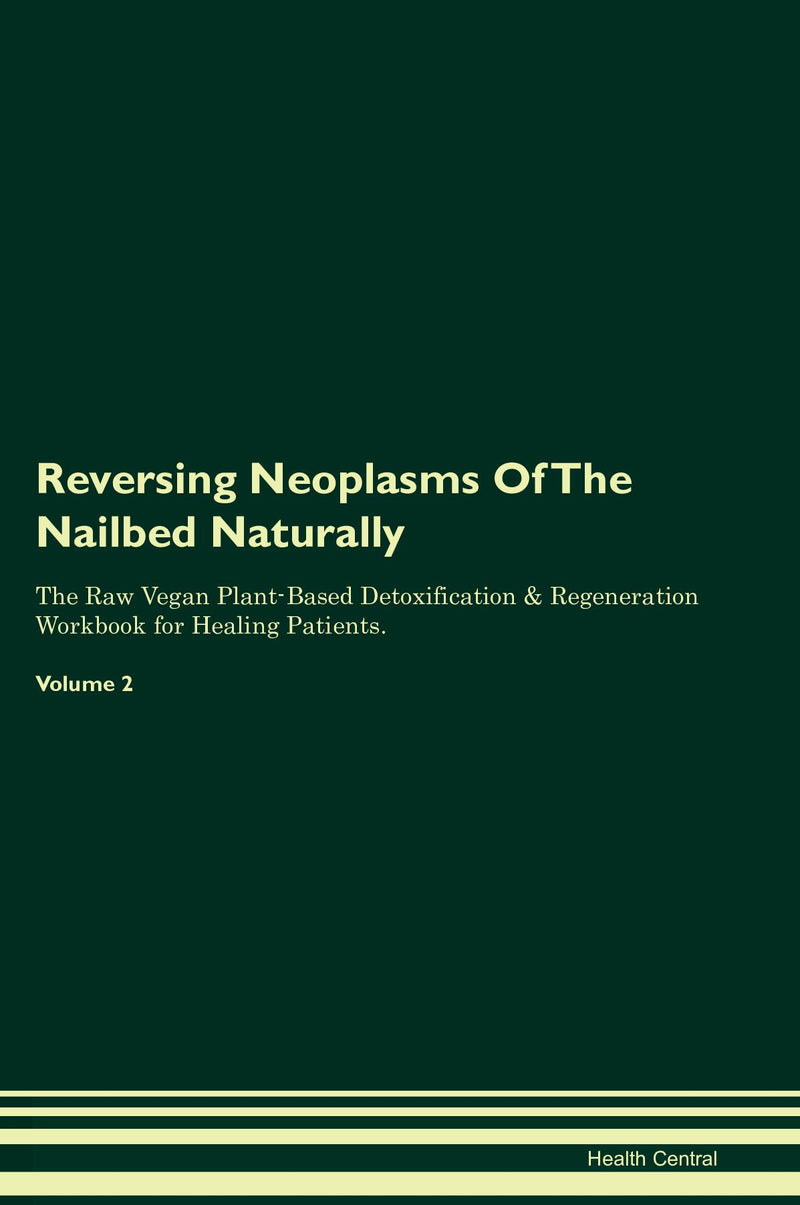 Reversing Neoplasms Of The Nailbed Naturally The Raw Vegan Plant-Based Detoxification & Regeneration Workbook for Healing Patients. Volume 2