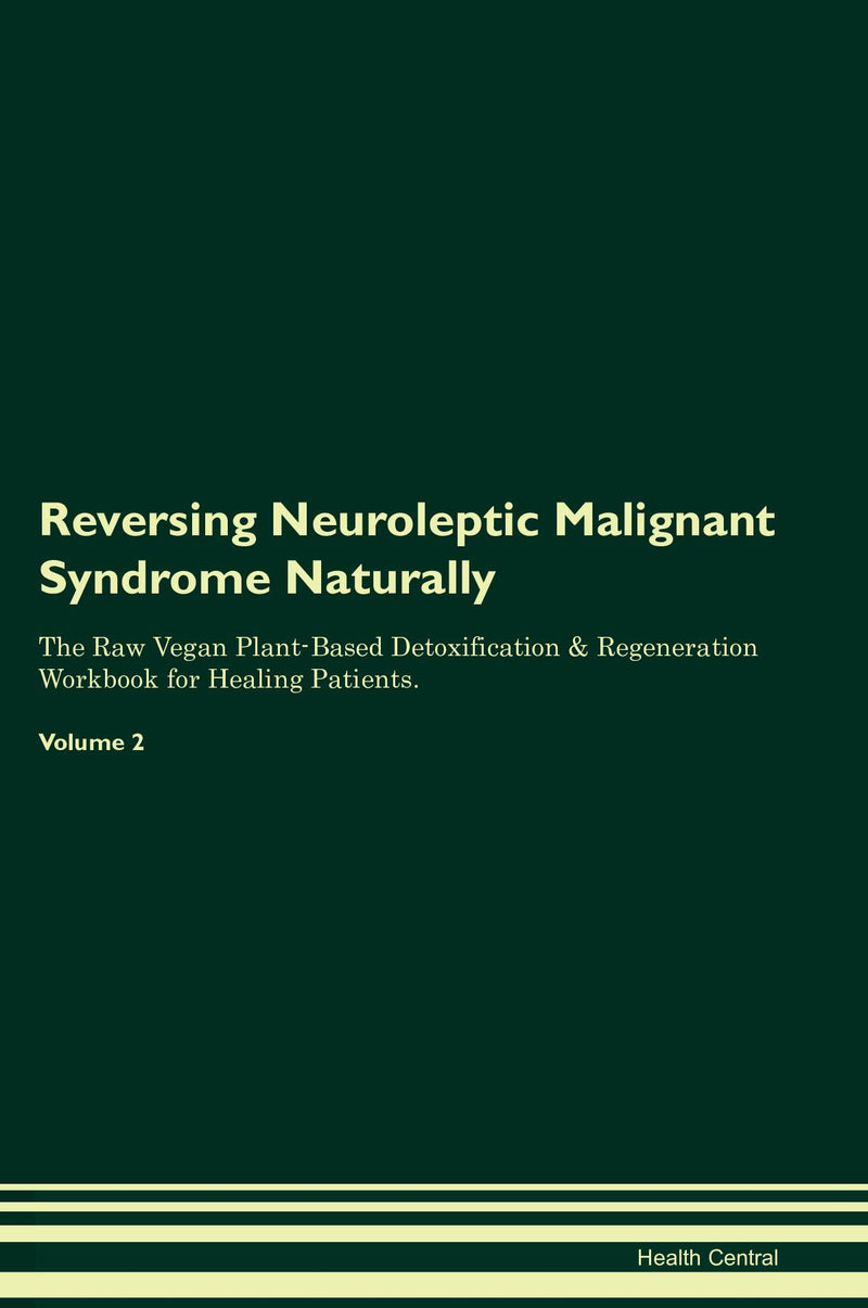 Reversing Neuroleptic Malignant Syndrome Naturally The Raw Vegan Plant-Based Detoxification & Regeneration Workbook for Healing Patients. Volume 2