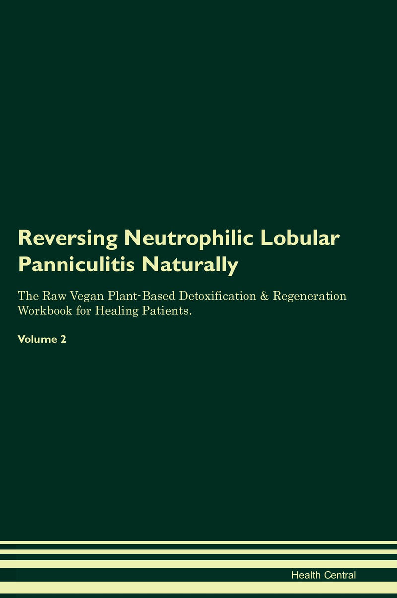 Reversing Neutrophilic Lobular Panniculitis Naturally The Raw Vegan Plant-Based Detoxification & Regeneration Workbook for Healing Patients. Volume 2