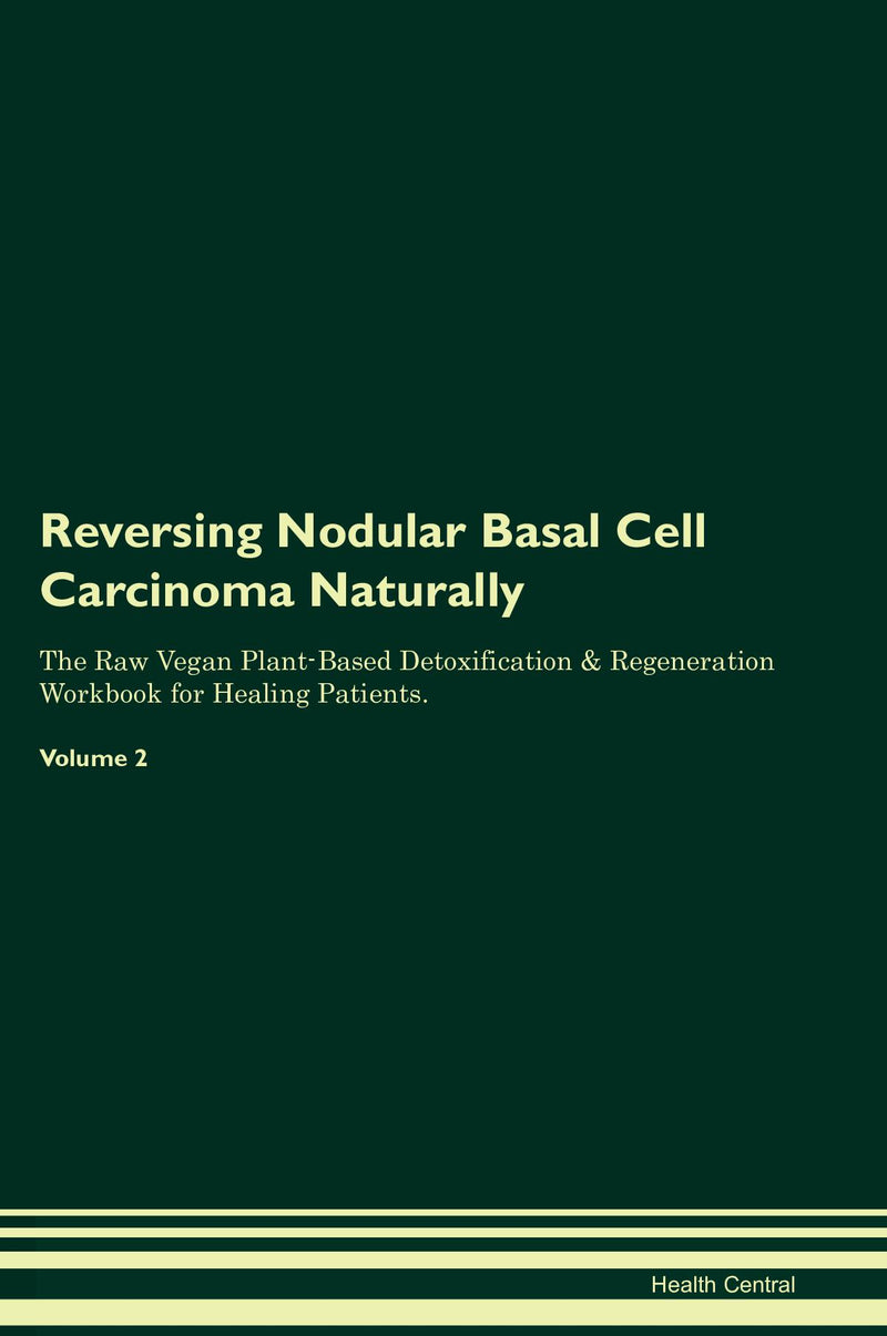 Reversing Nodular Basal Cell Carcinoma Naturally The Raw Vegan Plant-Based Detoxification & Regeneration Workbook for Healing Patients. Volume 2