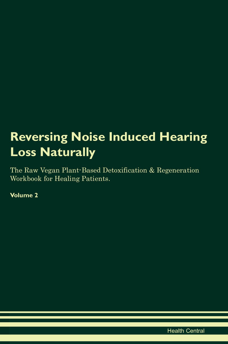 Reversing Noise Induced Hearing Loss Naturally The Raw Vegan Plant-Based Detoxification & Regeneration Workbook for Healing Patients. Volume 2