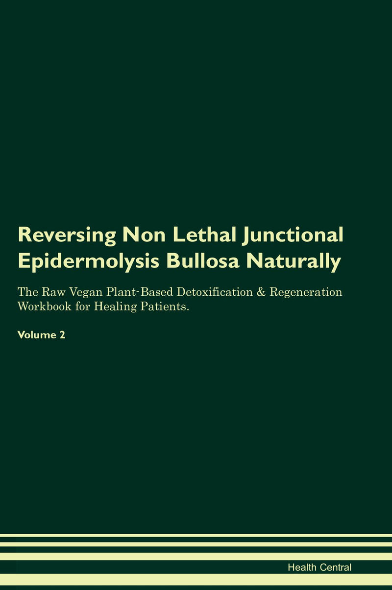 Reversing Non Lethal Junctional Epidermolysis Bullosa Naturally The Raw Vegan Plant-Based Detoxification & Regeneration Workbook for Healing Patients. Volume 2