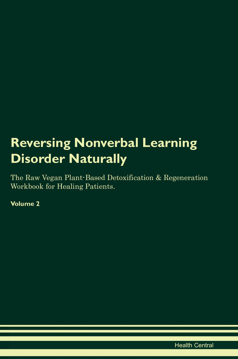 Reversing Nonverbal Learning Disorder Naturally The Raw Vegan Plant-Based Detoxification & Regeneration Workbook for Healing Patients. Volume 2