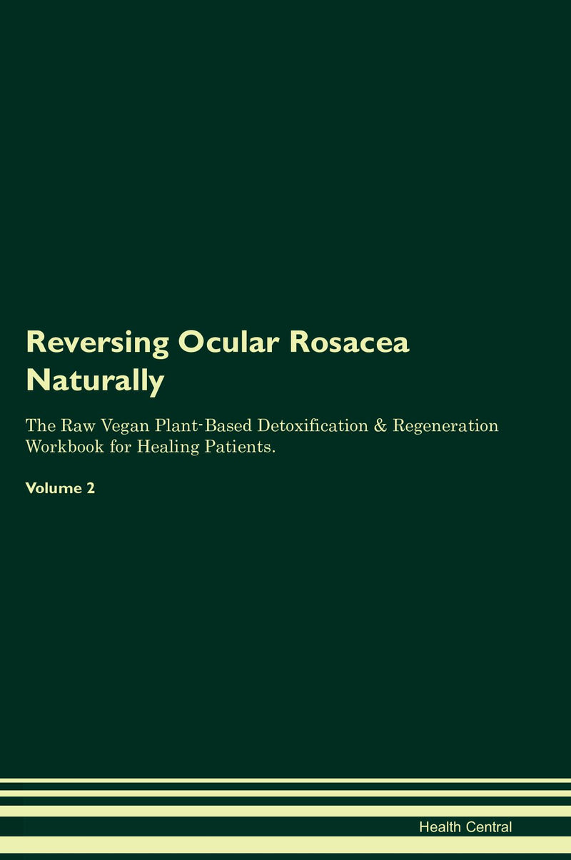 Reversing Ocular Rosacea Naturally The Raw Vegan Plant-Based Detoxification & Regeneration Workbook for Healing Patients. Volume 2