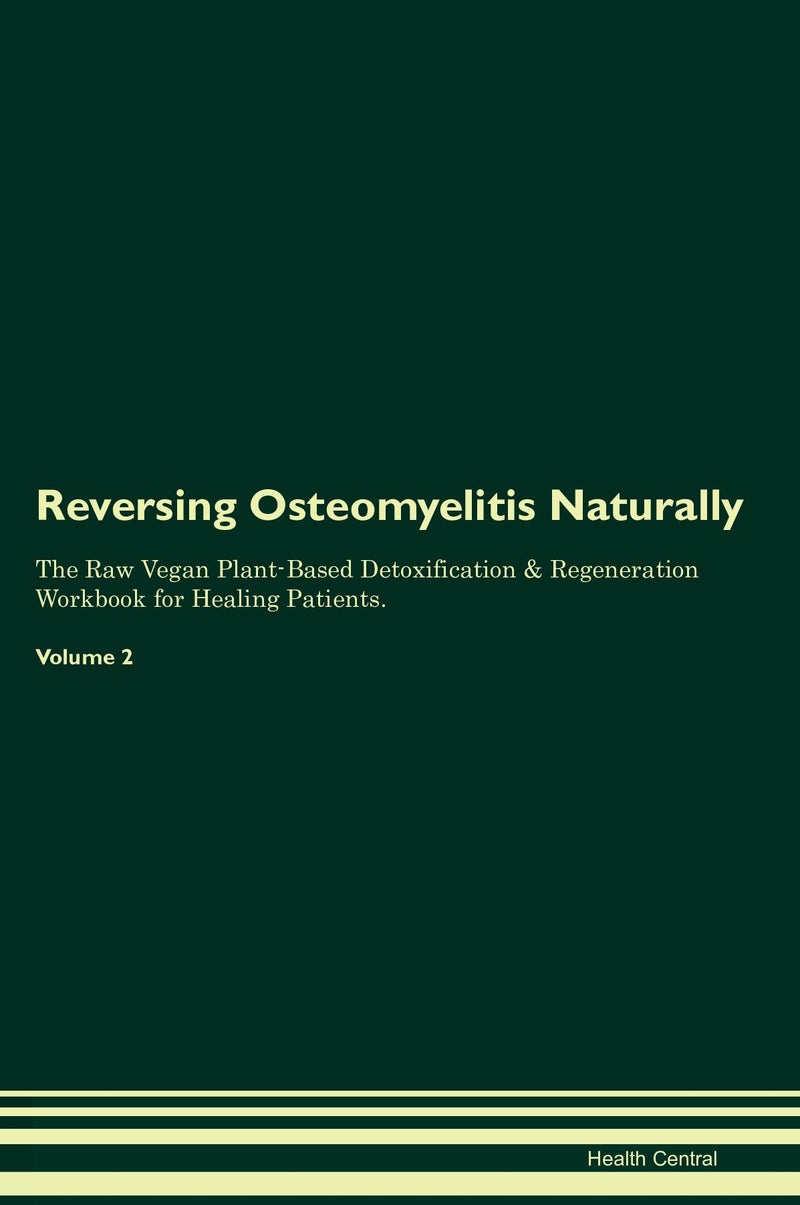 Reversing Osteomyelitis Naturally The Raw Vegan Plant-Based Detoxification & Regeneration Workbook for Healing Patients. Volume 2