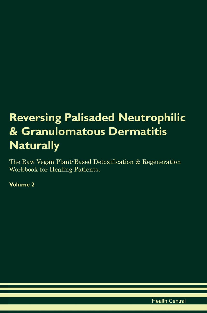 Reversing Palisaded Neutrophilic & Granulomatous Dermatitis Naturally The Raw Vegan Plant-Based Detoxification & Regeneration Workbook for Healing Patients. Volume 2