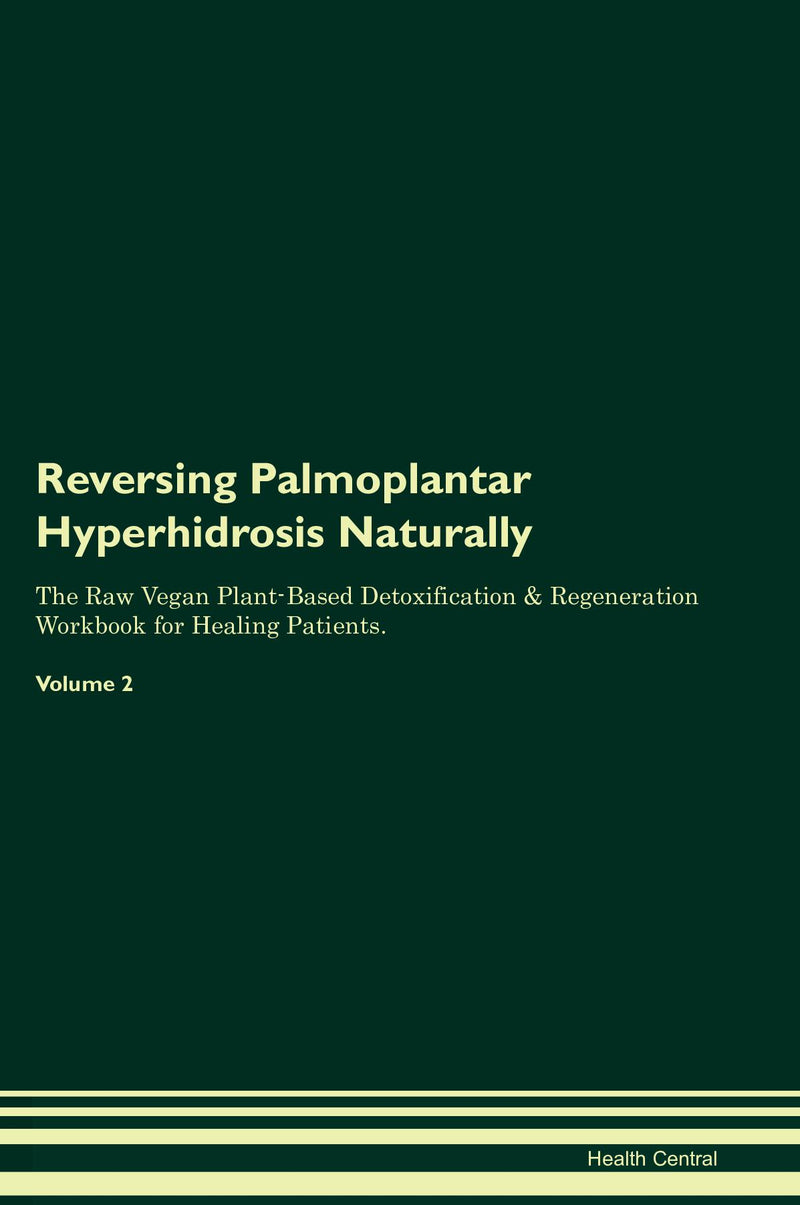 Reversing Palmoplantar Hyperhidrosis Naturally The Raw Vegan Plant-Based Detoxification & Regeneration Workbook for Healing Patients. Volume 2