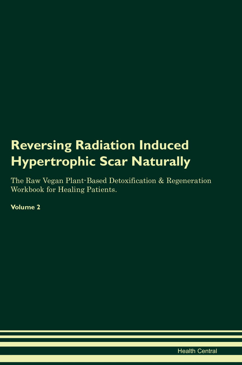 Reversing Radiation Induced Hypertrophic Scar Naturally The Raw Vegan Plant-Based Detoxification & Regeneration Workbook for Healing Patients. Volume 2