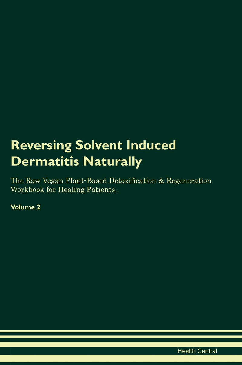 Reversing Solvent Induced Dermatitis Naturally The Raw Vegan Plant-Based Detoxification & Regeneration Workbook for Healing Patients. Volume 2