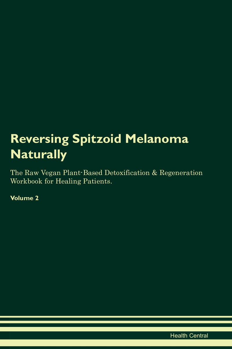 Reversing Spitzoid Melanoma Naturally The Raw Vegan Plant-Based Detoxification & Regeneration Workbook for Healing Patients. Volume 2