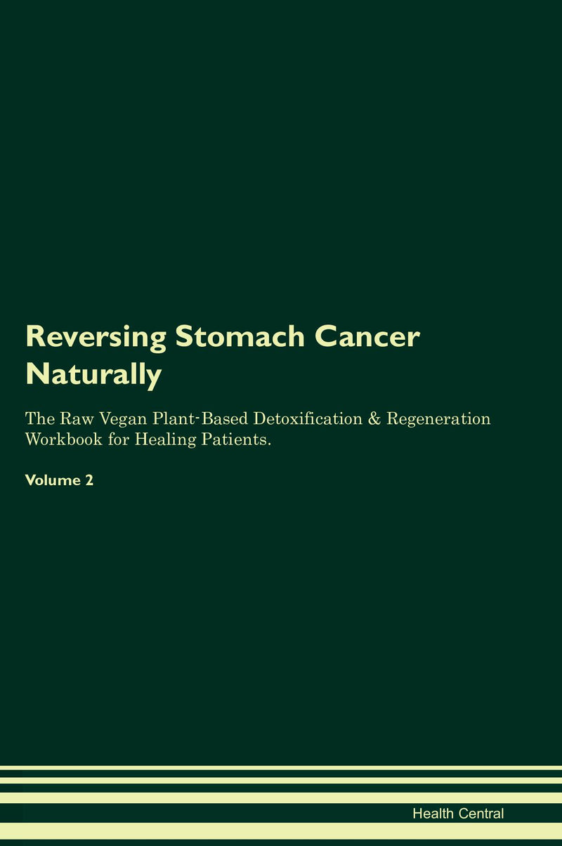 Reversing Stomach Cancer Naturally The Raw Vegan Plant-Based Detoxification & Regeneration Workbook for Healing Patients. Volume 2