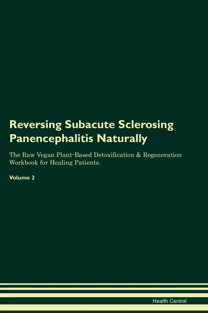 Reversing Subacute Sclerosing Panencephalitis Naturally The Raw Vegan Plant-Based Detoxification & Regeneration Workbook for Healing Patients. Volume 2