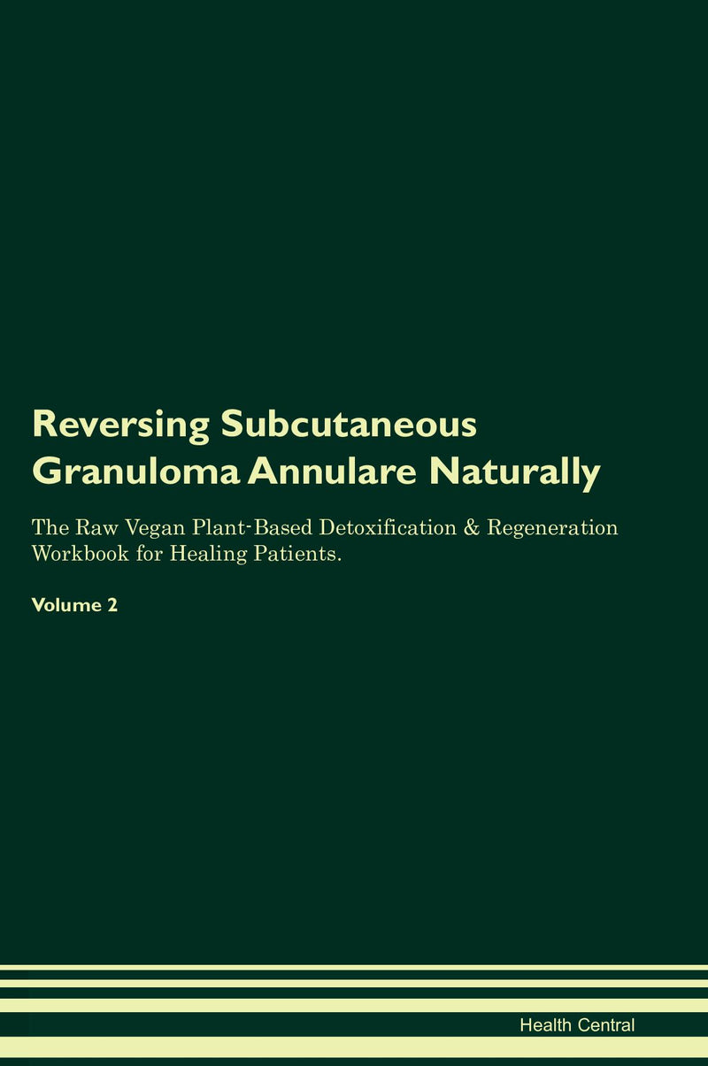 Reversing Subcutaneous Granuloma Annulare Naturally The Raw Vegan Plant-Based Detoxification & Regeneration Workbook for Healing Patients. Volume 2