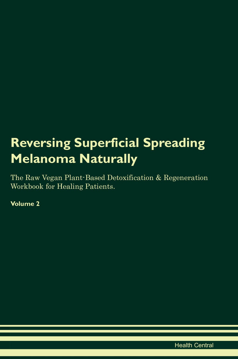 Reversing Superficial Spreading Melanoma Naturally The Raw Vegan Plant-Based Detoxification & Regeneration Workbook for Healing Patients. Volume 2