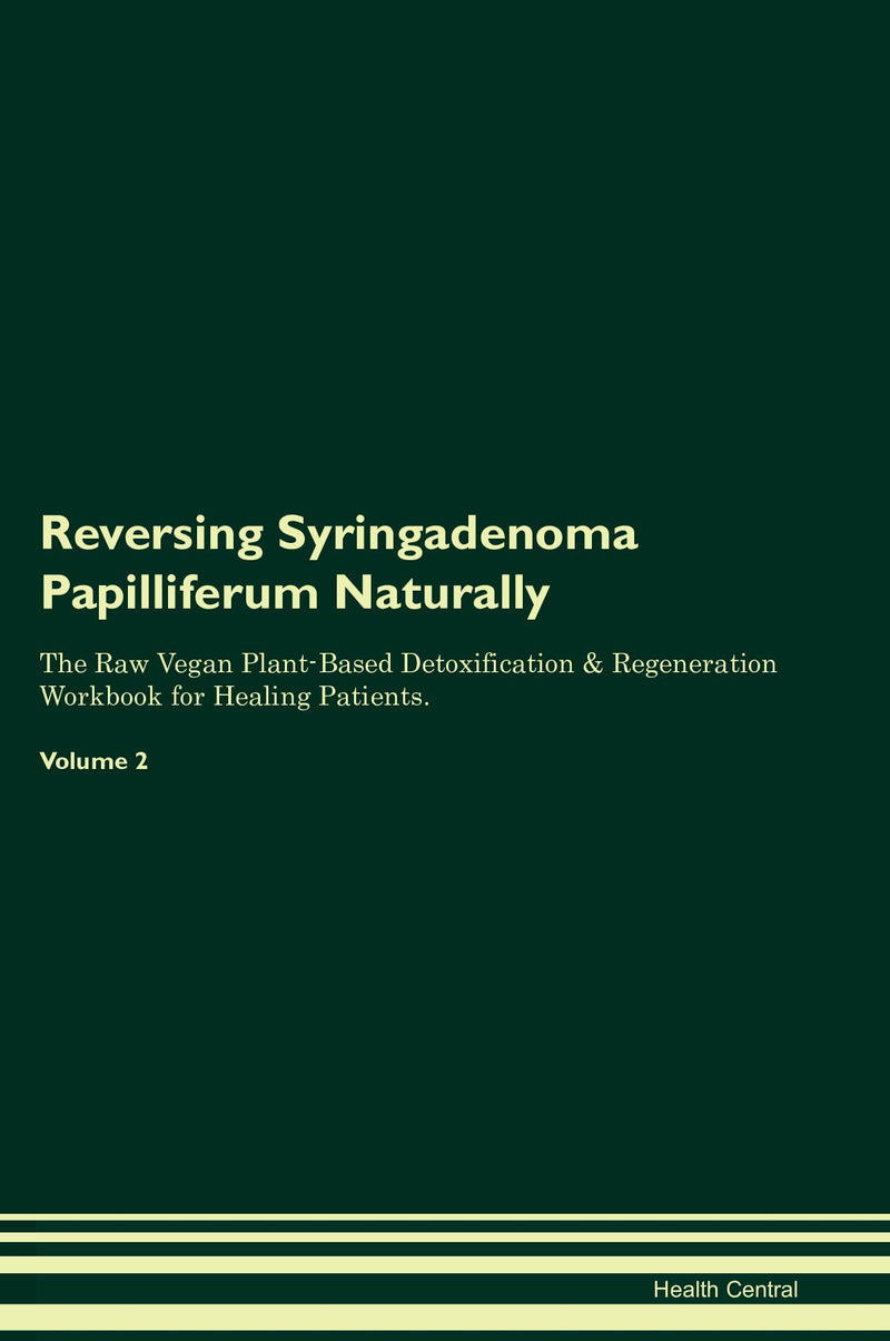 Reversing Syringadenoma Papilliferum Naturally The Raw Vegan Plant-Based Detoxification & Regeneration Workbook for Healing Patients. Volume 2