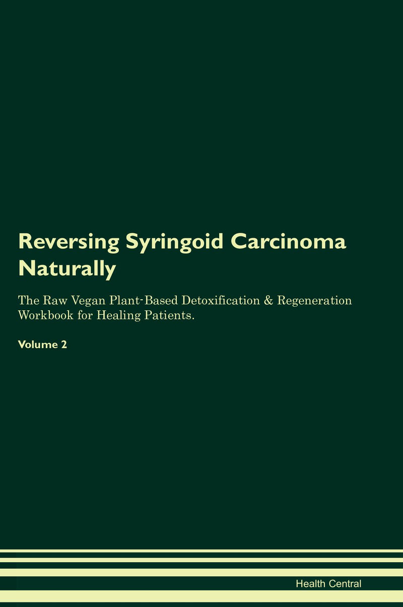 Reversing Syringoid Carcinoma Naturally The Raw Vegan Plant-Based Detoxification & Regeneration Workbook for Healing Patients. Volume 2