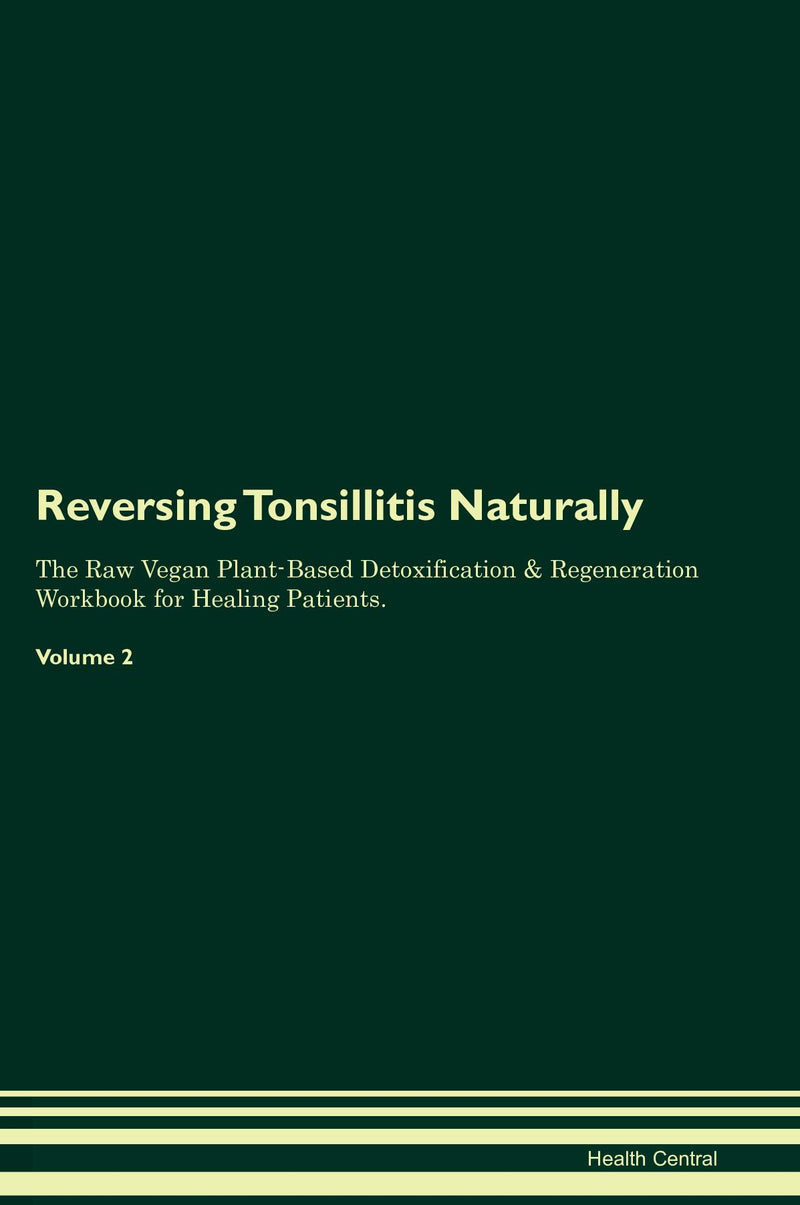 Reversing Tonsillitis Naturally The Raw Vegan Plant-Based Detoxification & Regeneration Workbook for Healing Patients. Volume 2