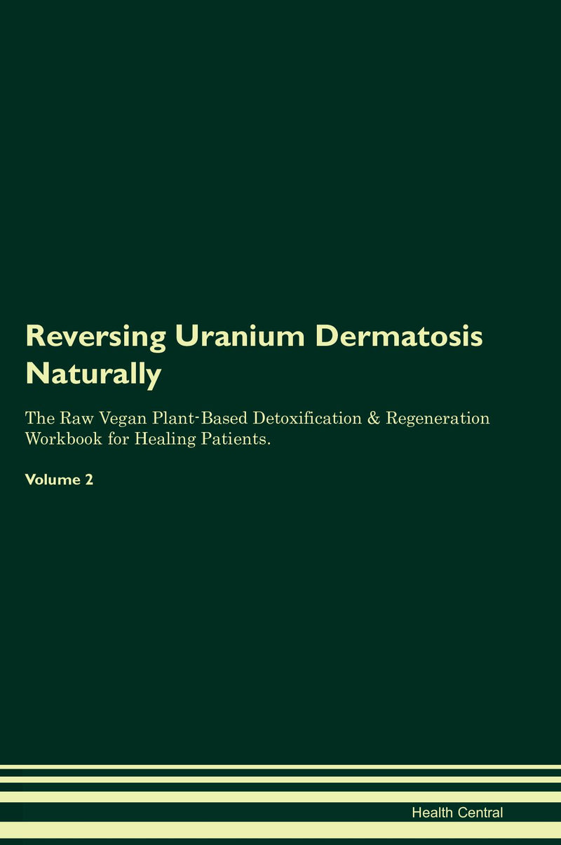 Reversing Uranium Dermatosis Naturally The Raw Vegan Plant-Based Detoxification & Regeneration Workbook for Healing Patients. Volume 2