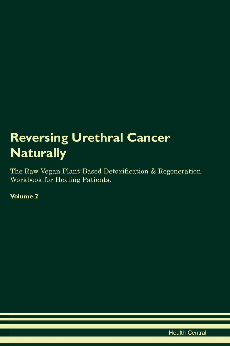 Reversing Urethral Cancer Naturally The Raw Vegan Plant-Based Detoxification & Regeneration Workbook for Healing Patients. Volume 2