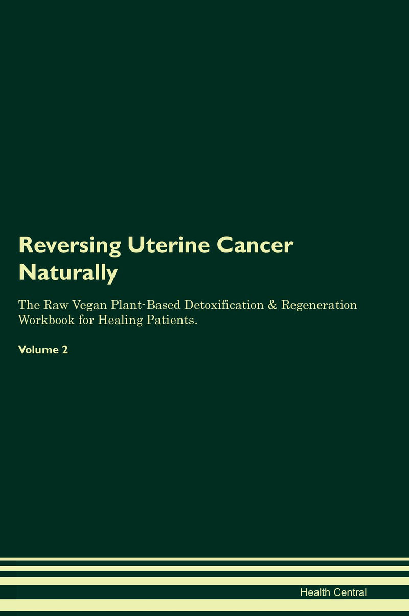 Reversing Uterine Cancer Naturally The Raw Vegan Plant-Based Detoxification & Regeneration Workbook for Healing Patients. Volume 2