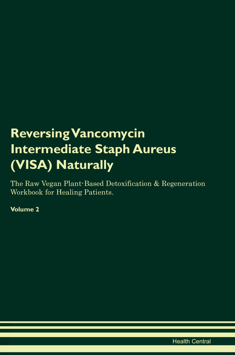 Reversing Vancomycin Intermediate Staph Aureus (VISA) Naturally The Raw Vegan Plant-Based Detoxification & Regeneration Workbook for Healing Patients. Volume 2