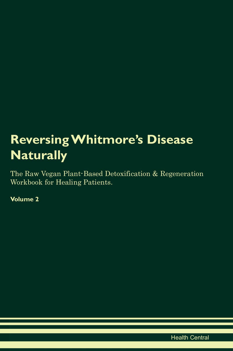 Reversing Whitmore's Disease Naturally The Raw Vegan Plant-Based Detoxification & Regeneration Workbook for Healing Patients. Volume 2