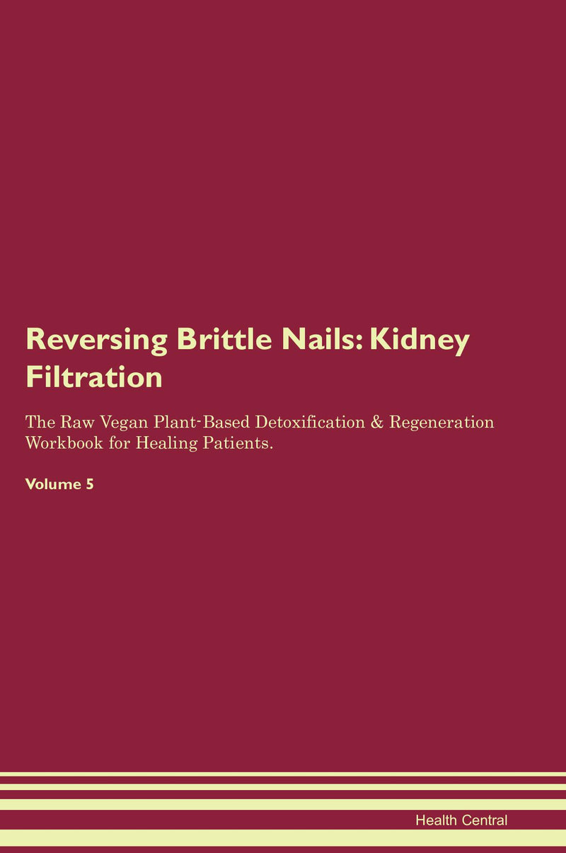 Reversing Brittle Nails: Kidney Filtration The Raw Vegan Plant-Based Detoxification & Regeneration Workbook for Healing Patients. Volume 5