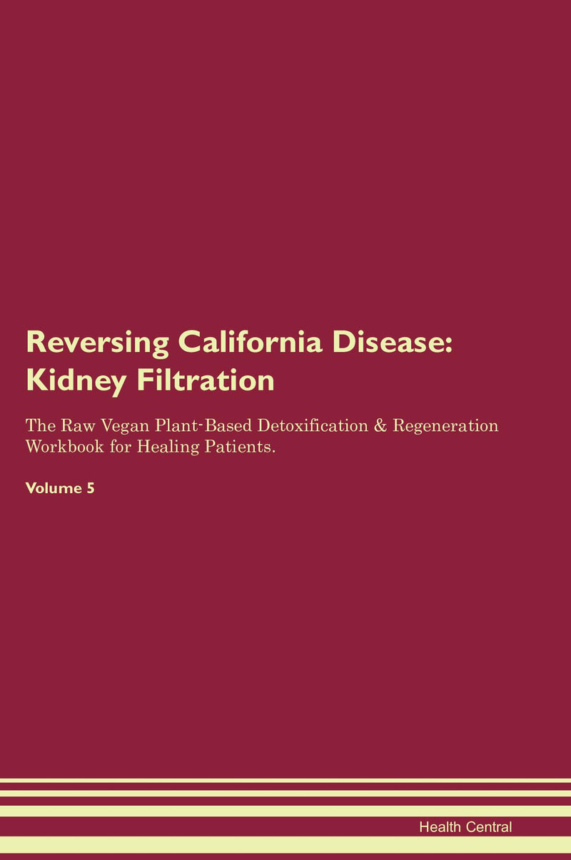 Reversing California Disease: Kidney Filtration The Raw Vegan Plant-Based Detoxification & Regeneration Workbook for Healing Patients. Volume 5