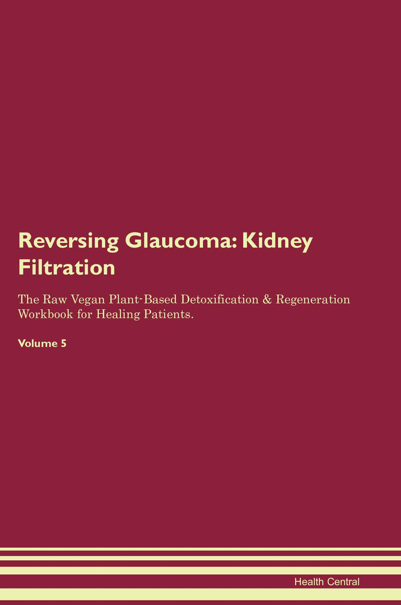 Reversing Glaucoma: Kidney Filtration The Raw Vegan Plant-Based Detoxification & Regeneration Workbook for Healing Patients. Volume 5