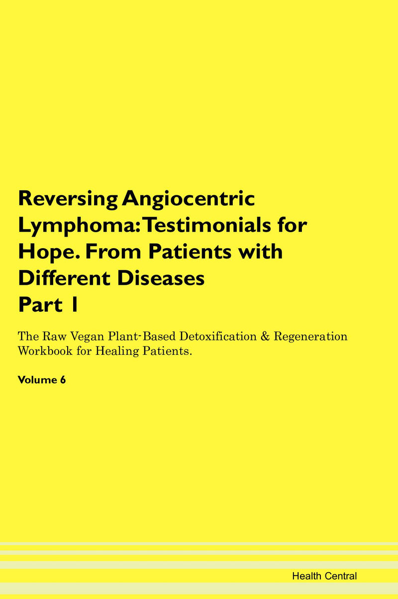 Reversing Angiocentric Lymphoma: Testimonials for Hope. From Patients with Different Diseases Part 1 The Raw Vegan Plant-Based Detoxification & Regeneration Workbook for Healing Patients. Volume 6