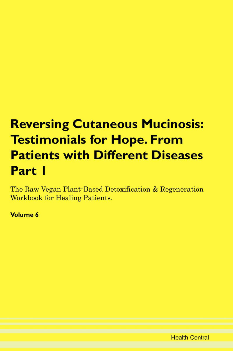 Reversing Cutaneous Mucinosis: Testimonials for Hope. From Patients with Different Diseases Part 1 The Raw Vegan Plant-Based Detoxification & Regeneration Workbook for Healing Patients. Volume 6