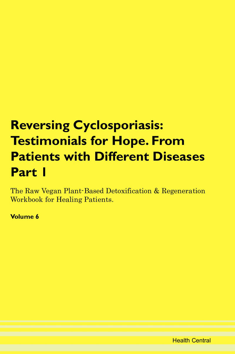 Reversing Cyclosporiasis: Testimonials for Hope. From Patients with Different Diseases Part 1 The Raw Vegan Plant-Based Detoxification & Regeneration Workbook for Healing Patients. Volume 6