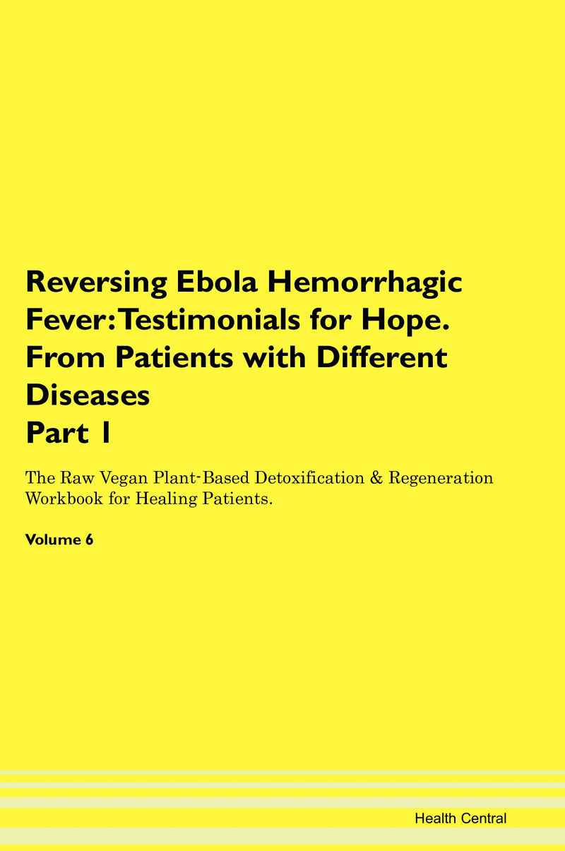 Reversing Ebola Hemorrhagic Fever: Testimonials for Hope. From Patients with Different Diseases Part 1 The Raw Vegan Plant-Based Detoxification & Regeneration Workbook for Healing Patients. Volume 6